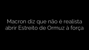 ​Macron diz que não é realista abrir Estreito de Ormuz à força 